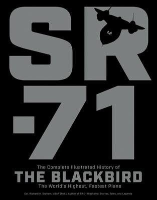 Sr-71: The Complete Illustrated History of the Blackbird, the World's Highest, Fastest Plane by Graham, Richard H.