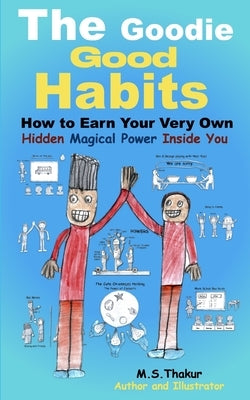 The Goodie Good Habits: How to Earn Your Very Own Hidden Magical Power Inside You by Thakur, M. S.