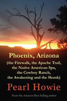 Phoenix, Arizona (the Firewalk, the Apache Trail, the Native American Spa, the Cowboy Ranch, the Awakening and the Skunk) by Howie, Pearl