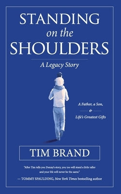 Standing on the Shoulders: A Legacy Story of a Father, a Son, and Life's Greatest Gifts by Brand, Tim