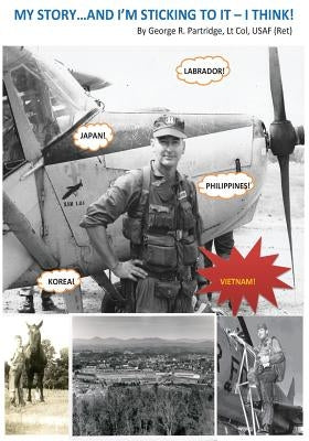 MY STORY...and I'm sticking to it - I think!: A Georgia Farm Boy's Dream to Become a Fighter Pilot by Partridge, George R.