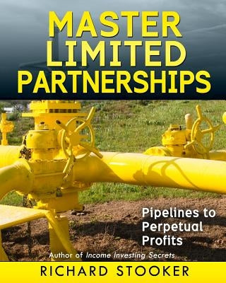 Master Limited Partnerships: High Yield, Ever Growing Oil "Stocks" Income Investing for a Secure, Worry Free and Comfortable Retirement by Stooker, Richard