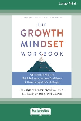 The Growth Mindset Workbook: CBT Skills to Help You Build Resilience, Increase Confidence, and Thrive through Life's Challenges [Standard Large Print by Elliott-Moskwa, Elaine