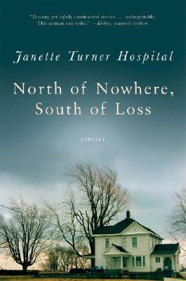 North of Nowhere, South of Loss: Stories by Hospital, Janette Turner