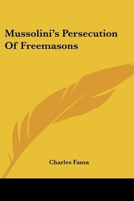 Mussolini's Persecution Of Freemasons by Fama, Charles