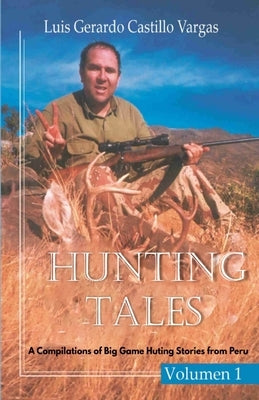 Hunting Tales. Vol I. A Compilation of Big Game Hunting stories from Peru Luis by Castillo Vargas, Luis Gerardo