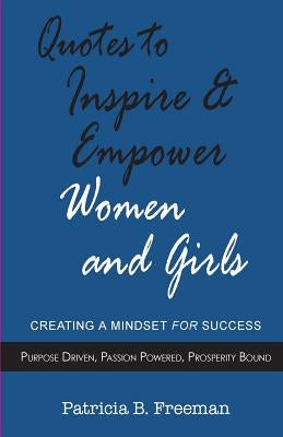 Quotes to Inspire & Empower Women and Girls: Creating A Mindset For Success by Freeman, Pat B.