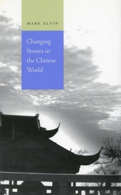 Changing Stories in the Chinese World by Elvin, Mark