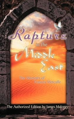 Rapture in the Middle East: The Memoirs of Frances Metcalfe by Maloney, James
