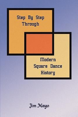 Step By Step Through Modern Square Dance History by Mayo, Jim