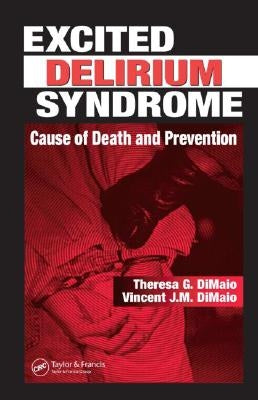 Excited Delirium Syndrome: Cause of Death and Prevention by Dimaio, Theresa G.