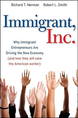 Immigrant, Inc.: Why Immigrant Entrepreneurs Are Driving the New Economy (and How They Will Save the American Worker) by Herman, Richard T.