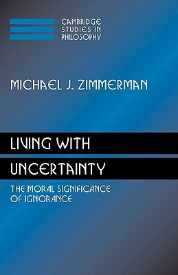 Living with Uncertainty: The Moral Significance of Ignorance by Zimmerman, Michael J.