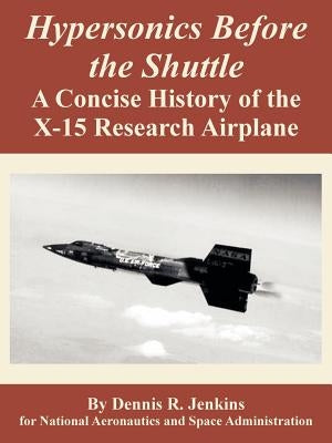 Hypersonics Before the Shuttle: A Concise History of the X-15 Research Airplane by Jenkins, Dennis R.