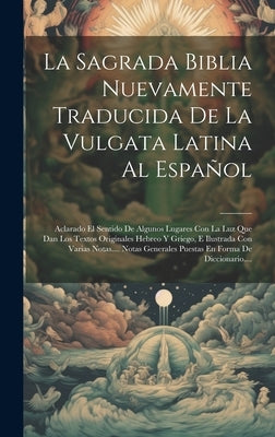 La Sagrada Biblia Nuevamente Traducida De La Vulgata Latina Al Español: Aclarado El Sentido De Algunos Lugares Con La Luz Que Dan Los Textos Originale by Anonymous