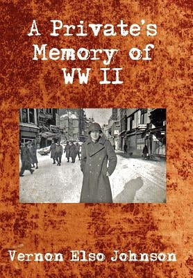 A Private's Memory of WWII by Johnson, Vernon Elso