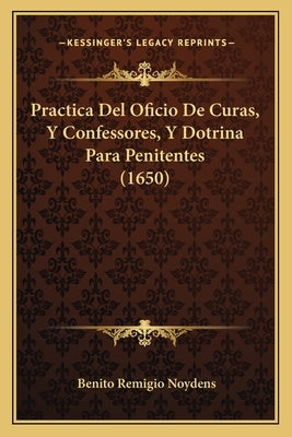 Practica Del Oficio De Curas, Y Confessores, Y Dotrina Para Penitentes (1650) by Noydens, Benito Remigio