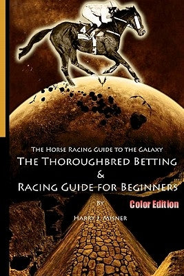 The Horse Racing Guide To The Galaxy - Color Edition The Kentucky Derby - Preakness - Belmont: The Must Have Thoroughbred Race Track Handicapping & Be by Misner, Harry J.