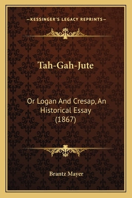 Tah-Gah-Jute: Or Logan And Cresap, An Historical Essay (1867) by Mayer, Brantz