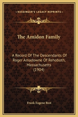 The Amidon Family: A Record Of The Descendants Of Roger Amadowne Of Rehoboth, Massachusetts (1904) by Best, Frank Eugene