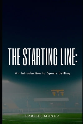 The Starting Line: An Introduction to Sports Betting by Munoz, Carlos Rene