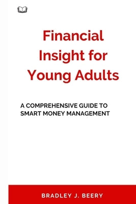 Financial Insight for Young Adults: A Comprehensive Guide to Smart Money Management by Beery, Bradley J.