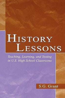 History Lessons: Teaching, Learning, and Testing in U.S. High School Classrooms by Grant, S. G.