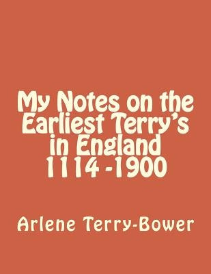 My Notes on the Earliest Terry's in England 1114-1900 by Terry-Bower, Arlene
