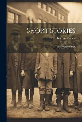 Short Stories: Third Reader Grade by Turner, Elizabeth A.