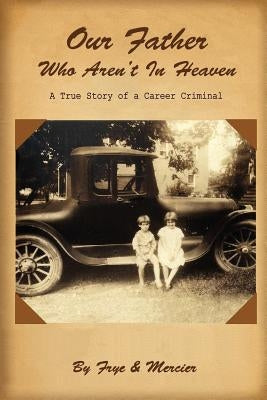 Our Father Who Aren't in Heaven: A True Story of a Career Criminal by Frye, Deborah