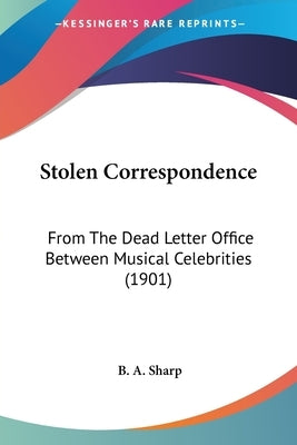 Stolen Correspondence: From The Dead Letter Office Between Musical Celebrities (1901) by Sharp, B. A.