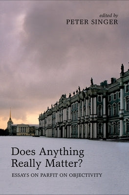 Does Anything Really Matter?: Essays on Parfit on Objectivity by Singer, Peter