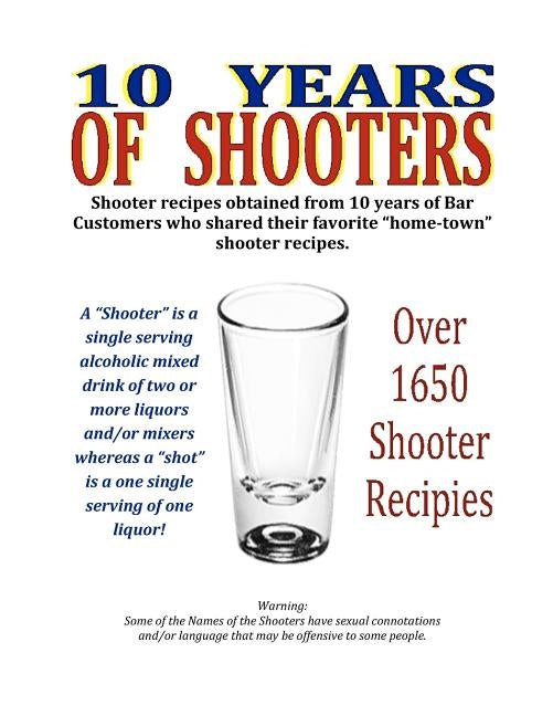 10 Years of Shooters: Shooter recipes obtained from 10 years of Bar Customers who shared their favorite "home-town" shooter recipes. by Cox, John William