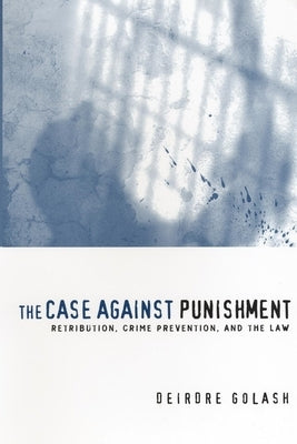 The Case Against Punishment: Retribution, Crime Prevention, and the Law by Golash, Deirdre