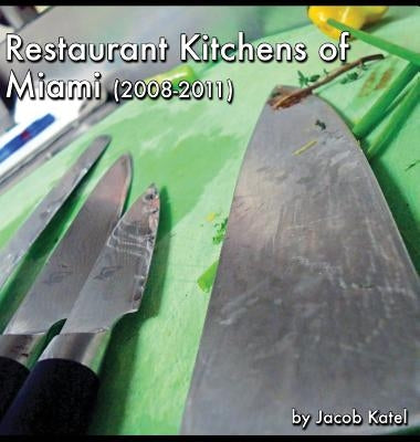 Restaurant Kitchens of Miami: (2008-2011) by Katel, Jacob