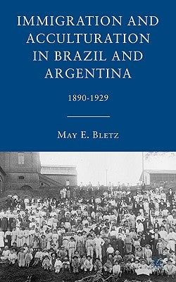 Immigration and Acculturation in Brazil and Argentina: 1890-1929 by Bletz, M.
