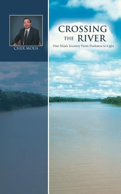 Crossing the River: One Man's Journey from Darkness to Light by Moua, T. Cher