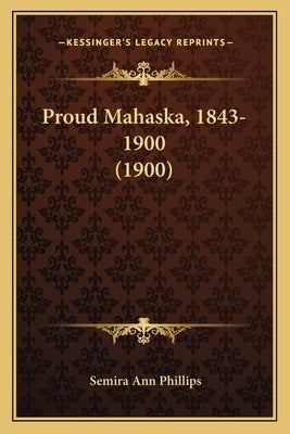 Proud Mahaska, 1843-1900 (1900) by Phillips, Semira Ann