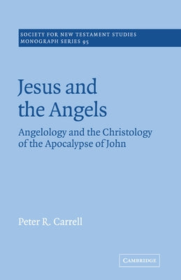 Jesus and the Angels: Angelology and the Christology of the Apocalypse of John by Carrell, Peter R.