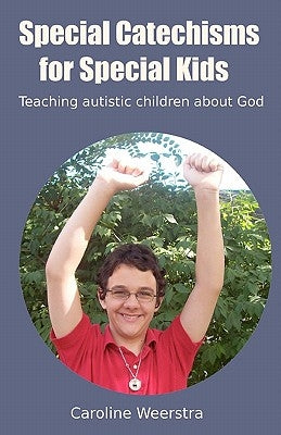 Special Catechisms for Special Kids: A resource for teaching autistic children about God by Weerstra, Caroline