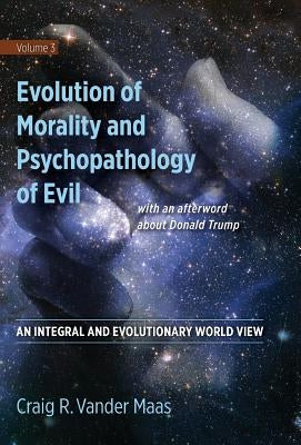 Evolution of Morality and Psychopathology of Evil: An Integral and Evolutionary World View by Vander Maas, Craig R.
