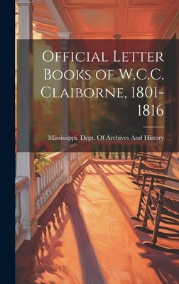Official Letter Books of W.C.C. Claiborne, 1801-1816 by Mississippi Dept of Archives and Hi
