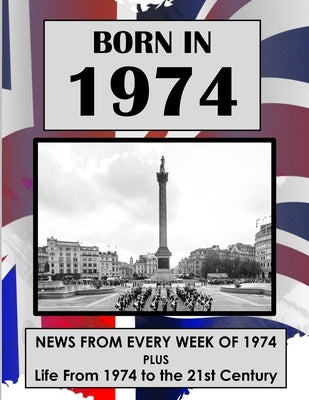 Born in 1974: UK and World news from every week of 1974. Plus how times have changed from 1974 to the 21st century. by Absalom, Elizabeth