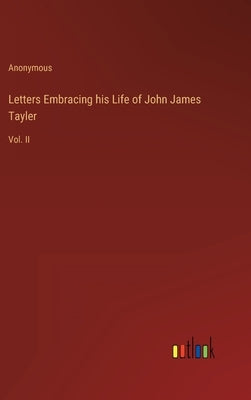 Letters Embracing his Life of John James Tayler: Vol. II by Anonymous