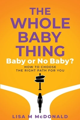 The Whole Baby Thing: Baby or No Baby? How to Choose the Right Path for You by McDonald, Lisa