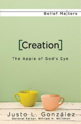Creation: The Apple of God's Eye by Gonzalez, Justo L.