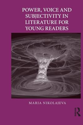 Power, Voice and Subjectivity in Literature for Young Readers by Nikolajeva, Maria