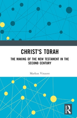 Christ's Torah: The Making of the New Testament in the Second Century by Vinzent, Markus
