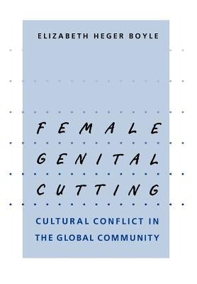 Female Genital Cutting: Cultural Conflict in the Global Community by Boyle, Elizabeth Heger