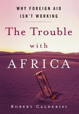 The Trouble with Africa: Why Foreign Aid Isn't Working by Calderisi, Robert
